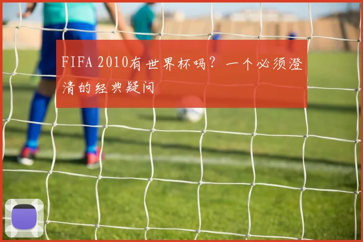 FIFA 2010有世界杯吗?一个必须澄清的经典疑问