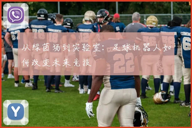 从绿茵场到实验室：足球机器人如何改变未来竞技