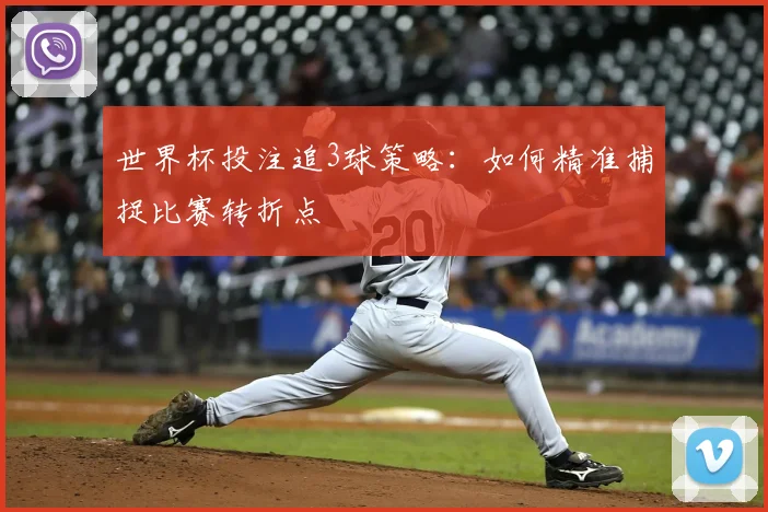 世界杯投注追3球策略：如何精准捕捉比赛转折点