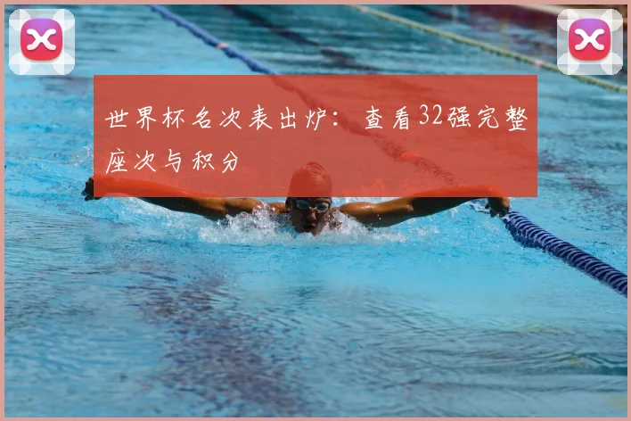 世界杯名次表出炉：查看32强完整座次与积分