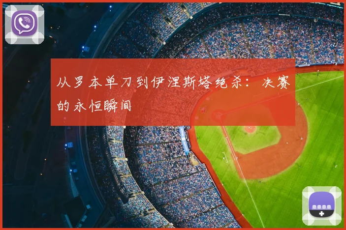 从罗本单刀到伊涅斯塔绝杀：决赛的永恒瞬间