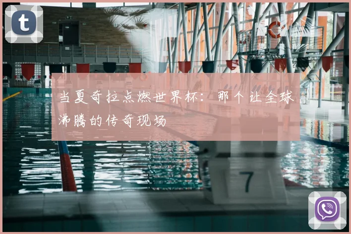 当夏奇拉点燃世界杯：那个让全球沸腾的传奇现场