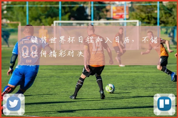 一键将世界杯日程加入日历，不错过任何精彩对决
