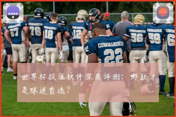 世界杯投注软件深度评测：哪款才是球迷首选？